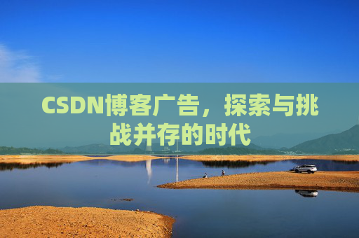 CSDN博客广告，探索与挑战并存的时代
