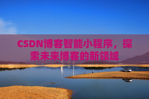 CSDN博客智能小程序，探索未来博客的新领域