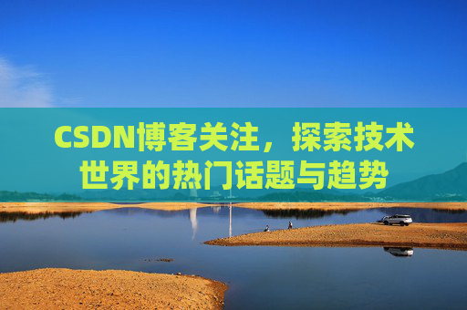CSDN博客关注，探索技术世界的热门话题与趋势