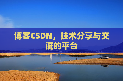 博客CSDN，技术分享与交流的平台