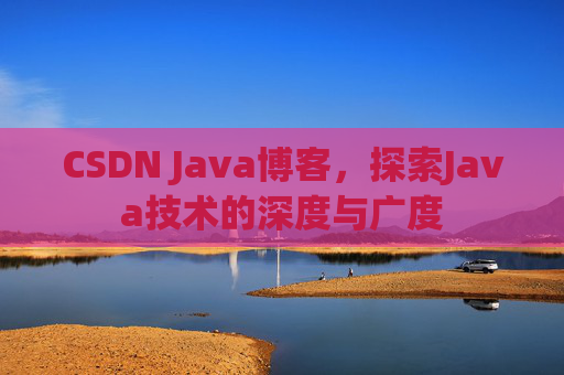 CSDN Java博客，探索Java技术的深度与广度